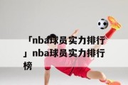 NBA现役十大技术排行榜（揭秘现役球员中最具技术实力的十人榜单，让你目不转睛）