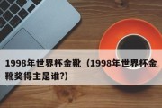 世界杯金靴奖得主历史的辉煌（揭秘世界杯历届金靴得主及其杰出表现）